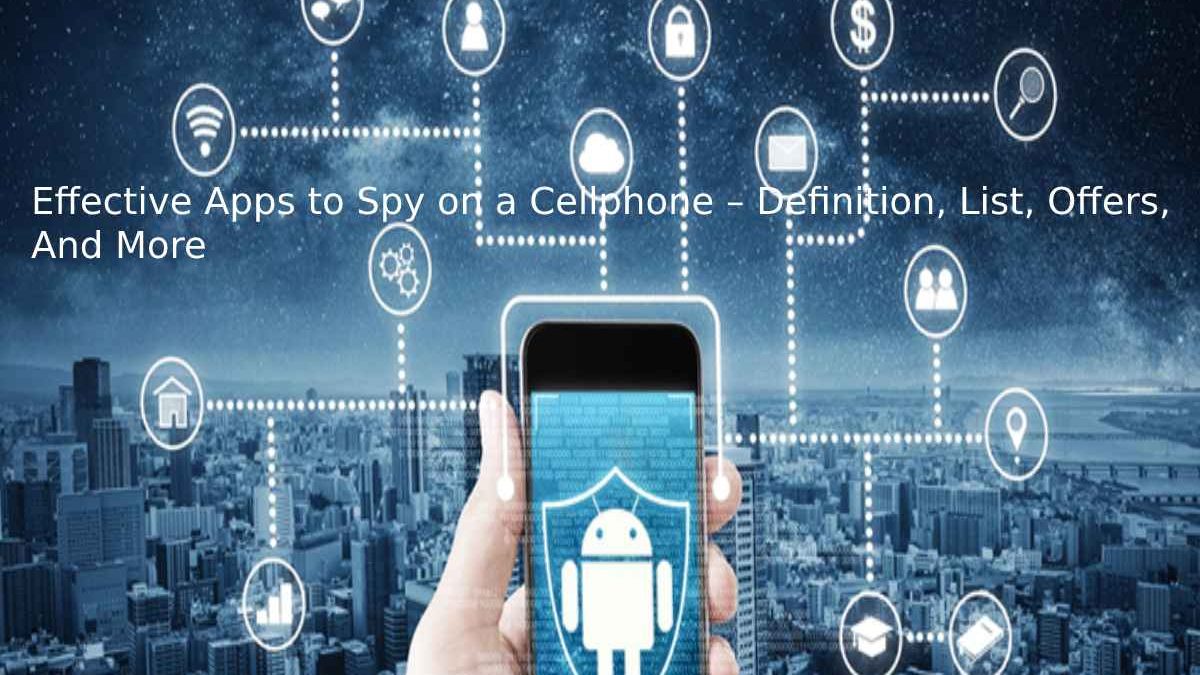 Effective Apps to Spy on a Cellphone – Definition, List, Offers, And More