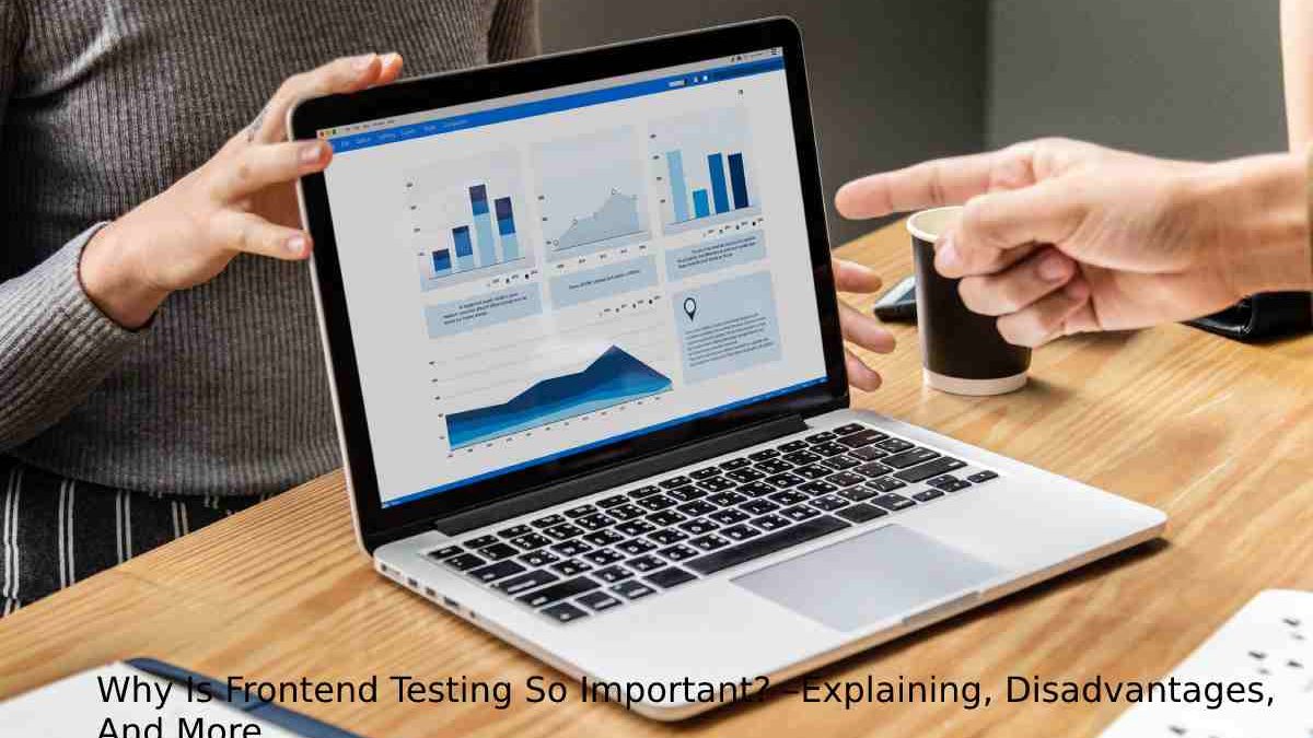 Why Is Frontend Testing So Important? –Explaining, Disadvantages, And More