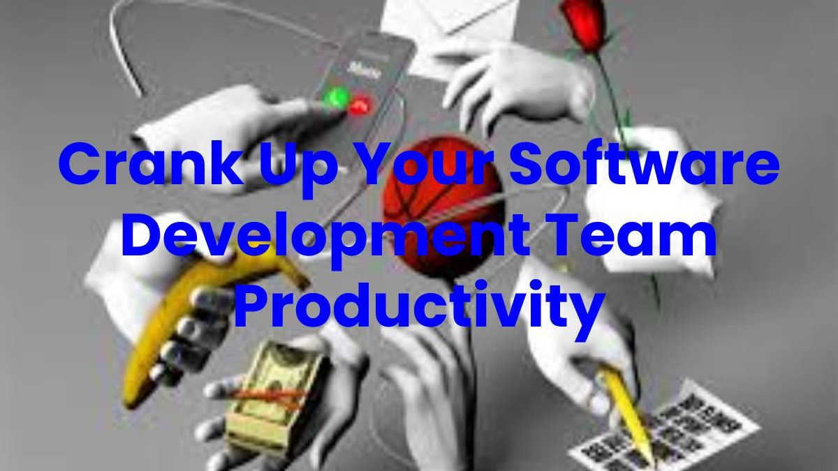 Crank Up Your Software Development Team Productivity