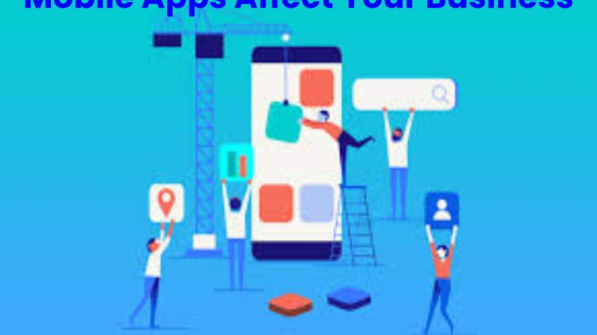 Mobile Apps Affect Your Business