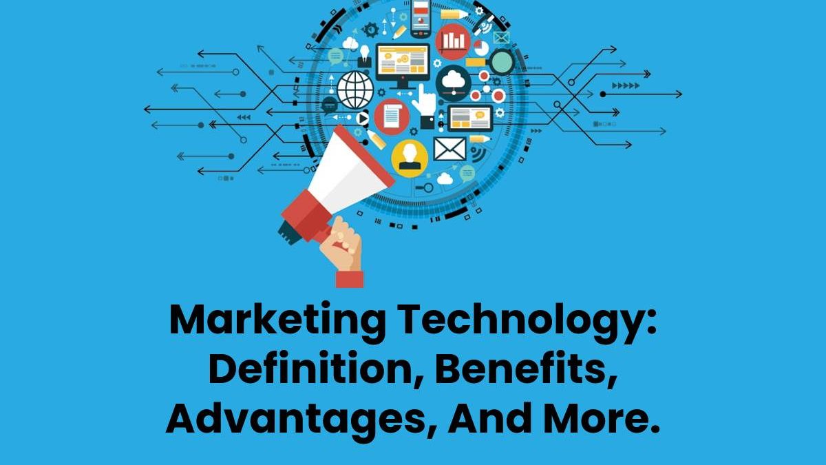Marketing Technology: Definition, Benefits, Advantages, And More.