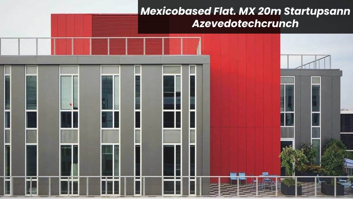 Mexicobased Flat. MX 20m Startupsann Azevedotechcrunch