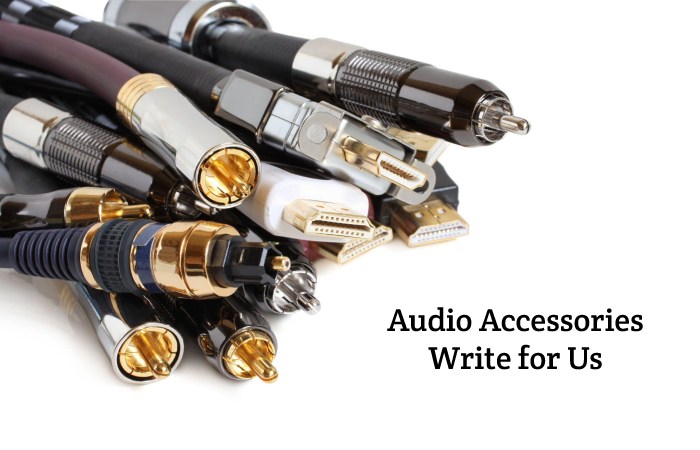 Audio Accessories Write for Us, Guest Post, Contribute, and Submit Post