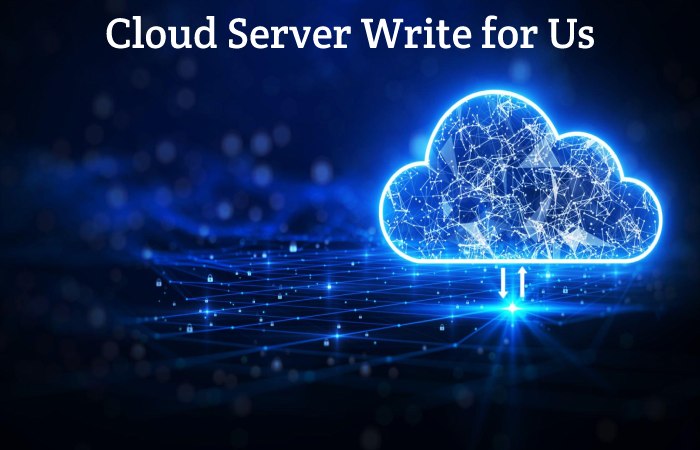Cloud Server Write for Us, Guest Post, Contribute, and Submit Post