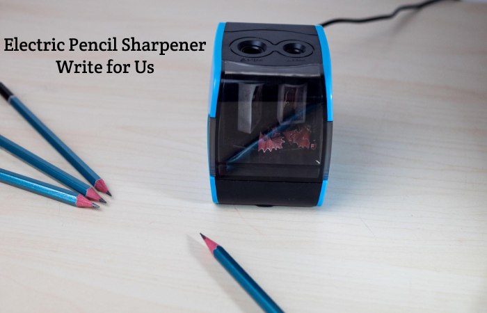 Electric Pencil Sharpener Write for Us, Guest Posting, Contribute, and Submit Post