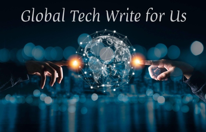 Global Tech Write for Us, Guest Post, Contribute, and Submit Post