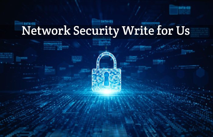 Network Security Write for Us, Guest Post, Contribute, and Submit Post