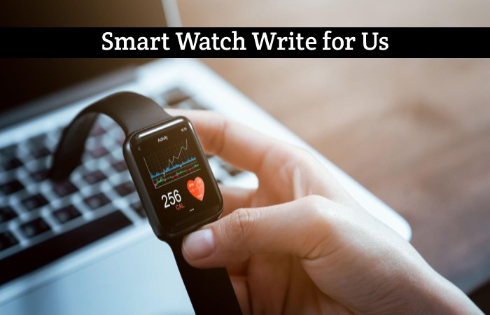 Smart Watch Write for Us, Guest Posting, Contribute, and Submit Post