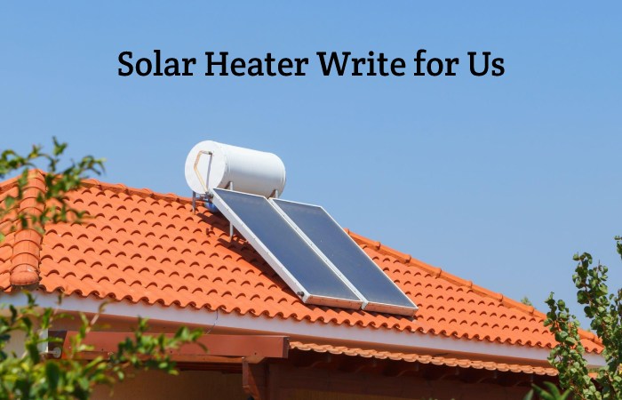 Solar Heater Write for Us, Guest Posting, Contribute, and Submit Post
