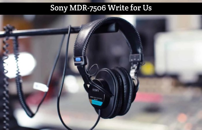Sony MDR-7506 Write for Us, Guest Post, Contribute, and Submit Post (1)