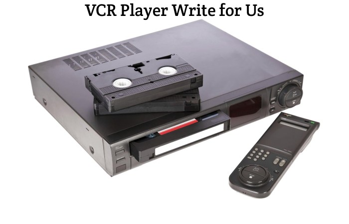 VCR Player Write for Us, Guest Posting, Contribute, and Submit Post