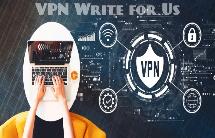 VPN Write for Us, Guest Posting, Contribute, and Submit Post