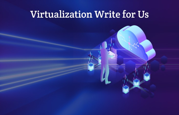 Virtualization Write for Us, Guest Post, Contribute, and Submit Post