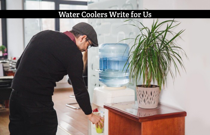Water Coolers Write for Us, Guest Posting, Contribute, and Submit Post