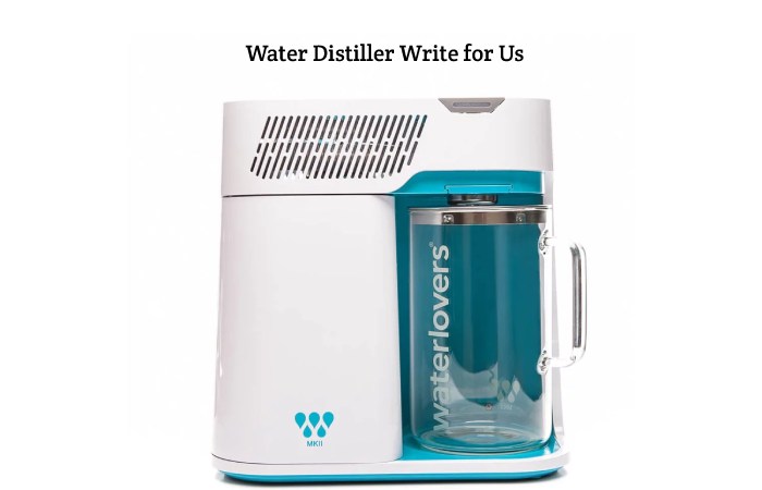 Water Distiller Write for Us, Guest Posting, Contribute, and Submit Post