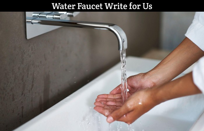 Water Faucet Write for Us, Guest Posting, Contribute, and Submit Post