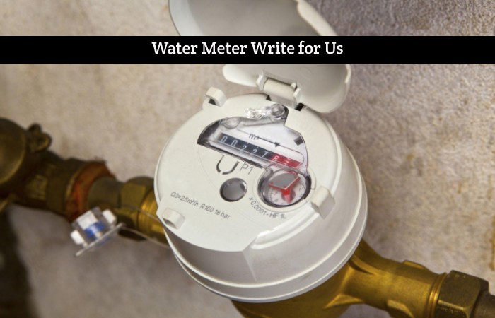 Water Meter Write for Us, Guest Post, Contribute, & Submit Post