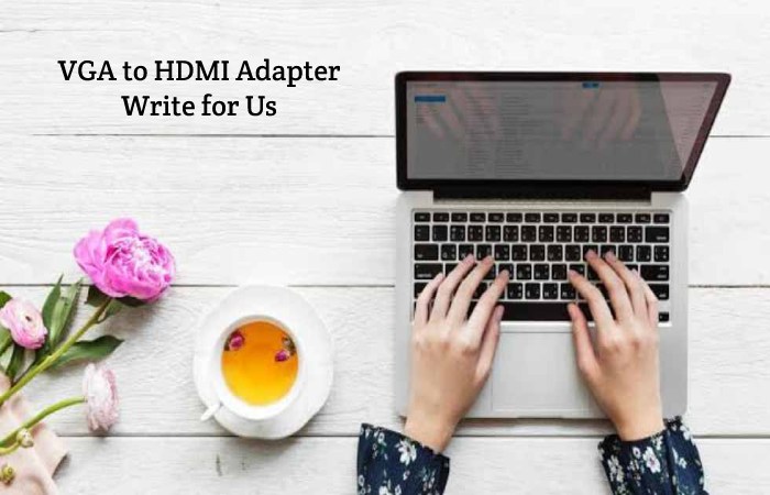 Why Write for Wikitech Blog – VGA to HDMI Adapter Write for Us